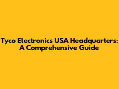 Tyco Electronics USA Headquarters: A Comprehensive Guide