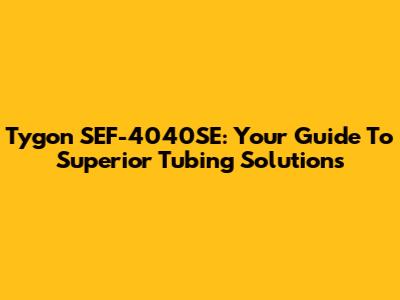 Tygon SEF-4040SE: Your Guide To Superior Tubing Solutions