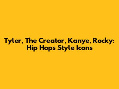 Tyler, The Creator, Kanye, Rocky: Hip Hop's Style Icons