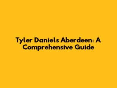 Tyler Daniels Aberdeen: A Comprehensive Guide