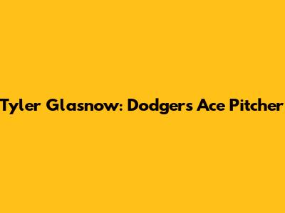 Tyler Glasnow: Dodgers' Ace Pitcher