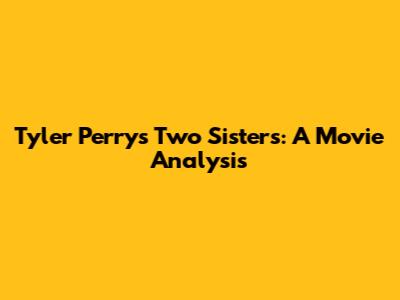 Tyler Perry's 'Two Sisters': A Movie Analysis