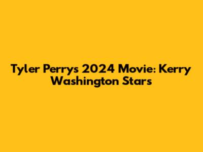 Tyler Perry's 2024 Movie: Kerry Washington Stars