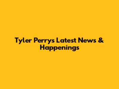 Tyler Perry's Latest News & Happenings