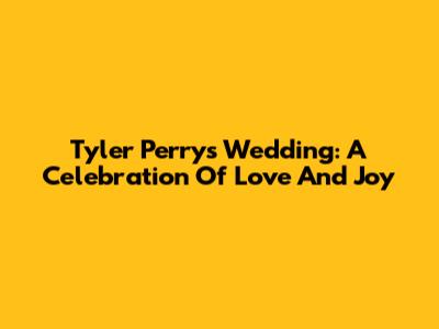 Tyler Perry's Wedding: A Celebration Of Love And Joy
