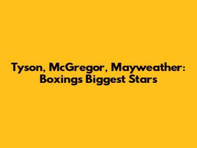 Tyson, McGregor, Mayweather: Boxing's Biggest Stars