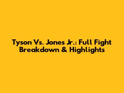 Tyson Vs. Jones Jr.: Full Fight Breakdown & Highlights