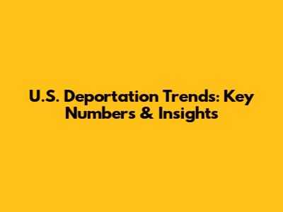 U.S. Deportation Trends: Key Numbers & Insights