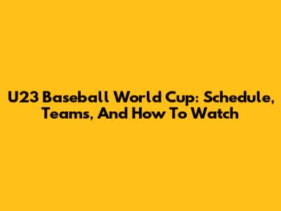 U23 Baseball World Cup: Schedule, Teams, And How To Watch