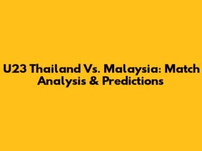 U23 Thailand Vs. Malaysia: Match Analysis & Predictions