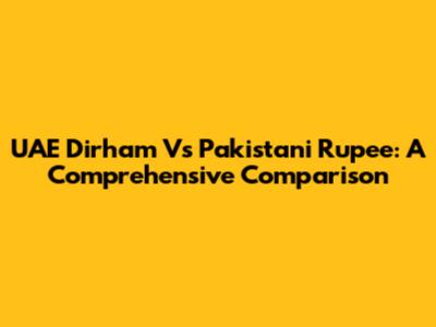 UAE Dirham Vs Pakistani Rupee: A Comprehensive Comparison