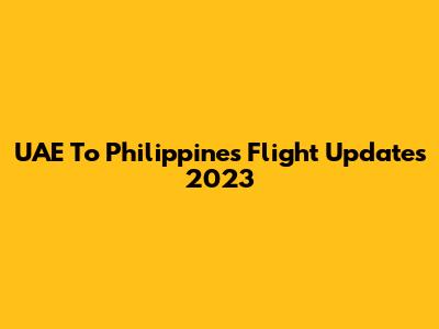 UAE To Philippines Flight Updates 2023