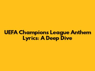 UEFA Champions League Anthem Lyrics: A Deep Dive