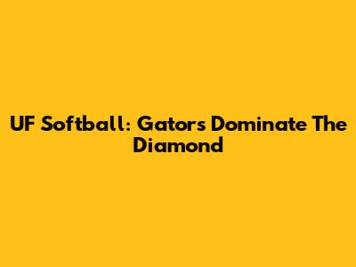UF Softball: Gators Dominate The Diamond