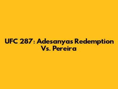 UFC 287: Adesanya's Redemption Vs. Pereira
