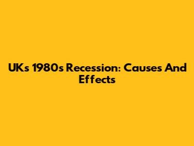 UK's 1980s Recession: Causes And Effects