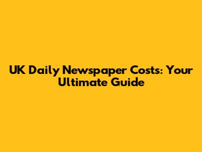 UK Daily Newspaper Costs: Your Ultimate Guide
