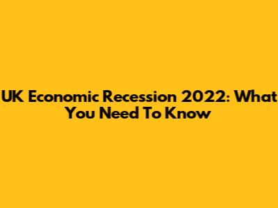 UK Economic Recession 2022: What You Need To Know