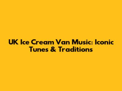 UK Ice Cream Van Music: Iconic Tunes & Traditions