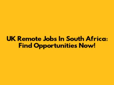 UK Remote Jobs In South Africa: Find Opportunities Now!