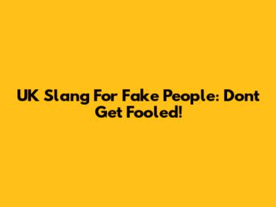 UK Slang For Fake People: Don't Get Fooled!