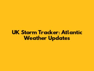 UK Storm Tracker: Atlantic Weather Updates