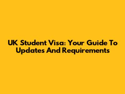UK Student Visa: Your Guide To Updates And Requirements