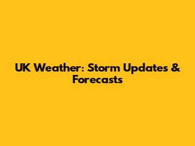 UK Weather: Storm Updates & Forecasts