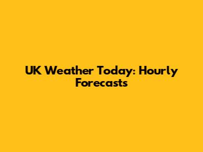 UK Weather Today: Hourly Forecasts