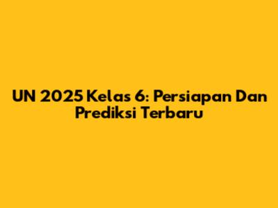 UN 2025 Kelas 6: Persiapan Dan Prediksi Terbaru