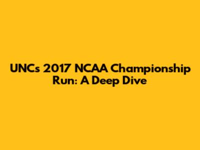 UNC's 2017 NCAA Championship Run: A Deep Dive