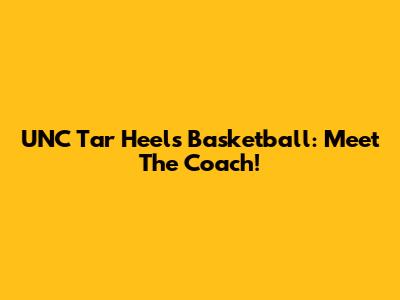 UNC Tar Heels Basketball: Meet The Coach!