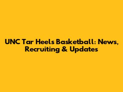 UNC Tar Heels Basketball: News, Recruiting & Updates