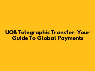 UOB Telegraphic Transfer: Your Guide To Global Payments