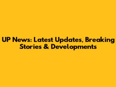 UP News: Latest Updates, Breaking Stories & Developments
