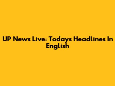 UP News Live: Today's Headlines In English