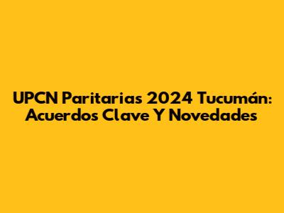 UPCN Paritarias 2024 Tucumán: Acuerdos Clave Y Novedades