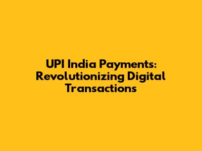 UPI India Payments: Revolutionizing Digital Transactions