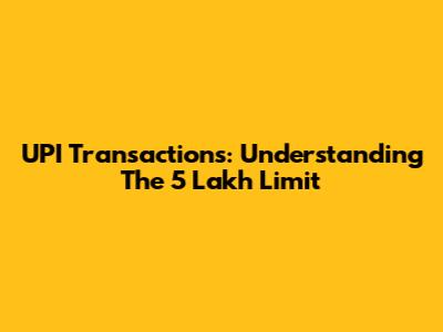 UPI Transactions: Understanding The 5 Lakh Limit