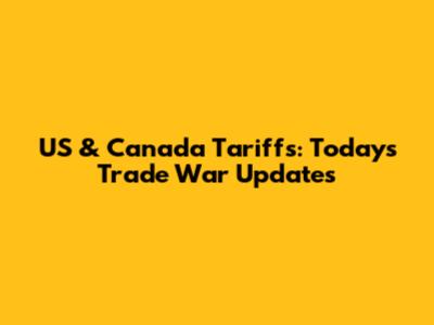 US & Canada Tariffs: Today's Trade War Updates