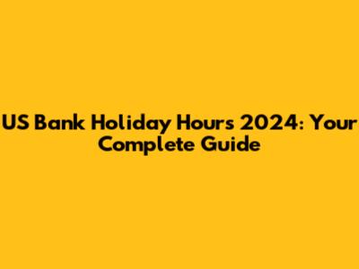 US Bank Holiday Hours 2024: Your Complete Guide