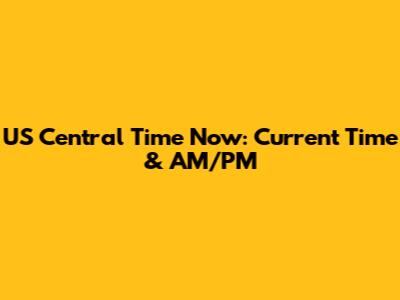 US Central Time Now: Current Time & AM/PM