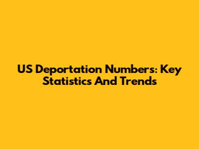 US Deportation Numbers: Key Statistics And Trends