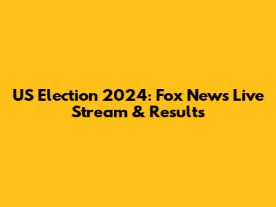 US Election 2024: Fox News Live Stream & Results