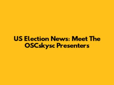 US Election News: Meet The OSCskysc Presenters