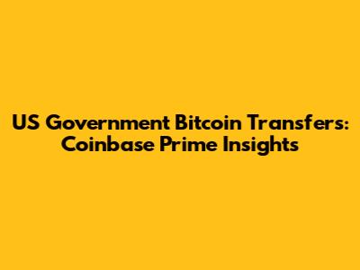 US Government Bitcoin Transfers: Coinbase Prime Insights