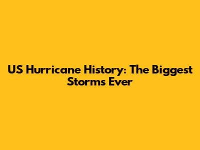 US Hurricane History: The Biggest Storms Ever