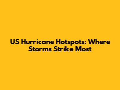 US Hurricane Hotspots: Where Storms Strike Most