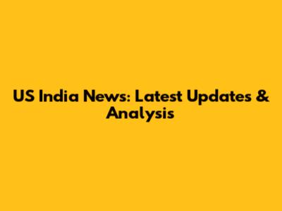 US India News: Latest Updates & Analysis