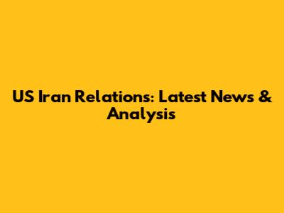 US Iran Relations: Latest News & Analysis